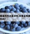 蓝莓水果是热性还是凉性,水果蓝莓属于热性还是凉性的?