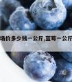 蓝莓市场价多少钱一公斤,蓝莓一公斤价格是多少