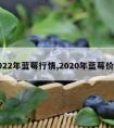 2022年蓝莓行情,2020年蓝莓价格