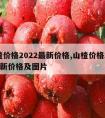 山楂价格2022最新价格,山楂价格2022最新价格及图片