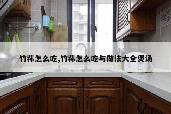 竹荪怎么吃,竹荪怎么吃与做法大全煲汤