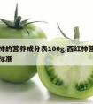 西红柿的营养成分表100g,西红柿营养成分表标准