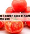 西红柿属于水果类还是蔬菜类,西红柿属于水果类还是蔬菜类?