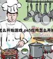 吃鸡怎么开始游戏,ps5吃鸡怎么开始游戏