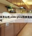 蛋白怎么吃,vida glow胶原蛋白怎么吃