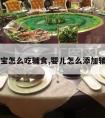 宝宝怎么吃辅食,婴儿怎么添加辅食