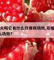 石榴上火吗它有什么作用和功效,石榴上火吗?有什么功效?