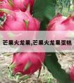 芒果火龙果,芒果火龙果蛋糕