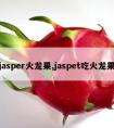 jasper火龙果,jaspet吃火龙果