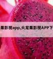 火龙果影视app,火龙果影视APP下载安装