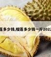 榴莲多少钱,榴莲多少钱一斤2022年