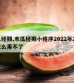 木瓜经期,木瓜经期小程序2022年2月9日怎么用不了