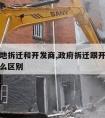 政府征地拆迁和开发商,政府拆迁跟开发商拆迁有什么区别