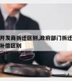 政府和开发商拆迁区别,政府部门拆迁与开发商拆迁补偿区别