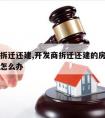 开发商拆迁还建,开发商拆迁还建的房子一直不交房怎么办