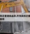 开发商拆迁重建商品房,开发商拆迁重建商品房怎么赔偿