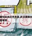 武汉建国社区拆迁开发商,武汉建国社区拆迁开发商是哪家