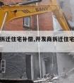 开发商拆迁住宅补偿,开发商拆迁住宅补偿标准