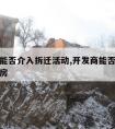 开发商能否介入拆迁活动,开发商能否介入拆迁活动房