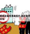 拆迁是政府还是开发商实行,拆迁是开发商还是政府行为