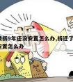 房子被拆9年还没安置怎么办,拆迁了8年多没有安置怎么办