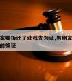 男朋友家要拆迁了让我先领证,男朋友家里拆迁想提前领证