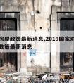 农村房屋政策最新消息,2019国家对农村房屋政策最新消息