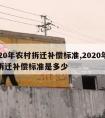 2020年农村拆迁补偿标准,2020年农村拆迁补偿标准是多少