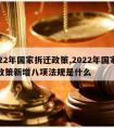 2022年国家拆迁政策,2022年国家拆迁政策新增八项法规是什么