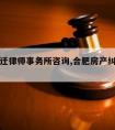 合肥拆迁律师事务所咨询,合肥房产纠纷律师事务所