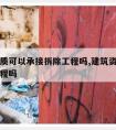 建筑资质可以承接拆除工程吗,建筑资质包含拆除工程吗