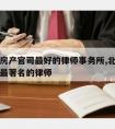 北京打房产官司最好的律师事务所,北京打房产官司最著名的律师