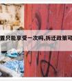 拆迁安置只能享受一次吗,拆迁政策可以享受几次