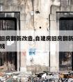 自建房旧房翻新改造,自建房旧房翻新改造大概多少钱