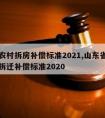 山东农村拆房补偿标准2021,山东省农村房屋拆迁补偿标准2020