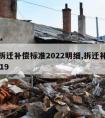 最新拆迁补偿标准2022明细,拆迁补偿标准2019