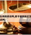 拆迁怎么和政府谈判,房子遇到拆迁怎么跟政府的人谈判