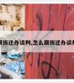 怎么跟拆迁办谈判,怎么跟拆迁办谈判工作