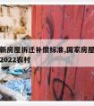 国家最新房屋拆迁补偿标准,国家房屋拆迁补偿标准2022农村