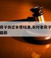 农村老房子拆迁补偿标准,农村老房子拆迁补偿标准最新