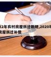 2022年农村房屋拆迁新规,2020年农村房屋拆迁补偿