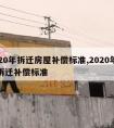 2020年拆迁房屋补偿标准,2020年最新拆迁补偿标准