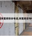 全国安置房投诉电话,安置房咨询电话