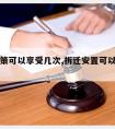 拆迁政策可以享受几次,拆迁安置可以享受几次