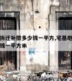 宅基地拆迁补偿多少钱一平方,宅基地拆迁补偿多少钱一平方米