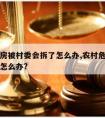 乡下危房被村委会拆了怎么办,农村危房被政府强拆怎么办?