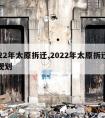 2022年太原拆迁,2022年太原拆迁计划规划