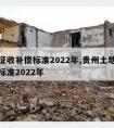 土地征收补偿标准2022年,贵州土地征收补偿标准2022年