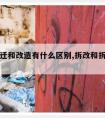 房屋拆迁和改造有什么区别,拆改和拆迁的区别