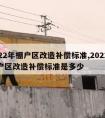 2022年棚户区改造补偿标准,2022年棚户区改造补偿标准是多少